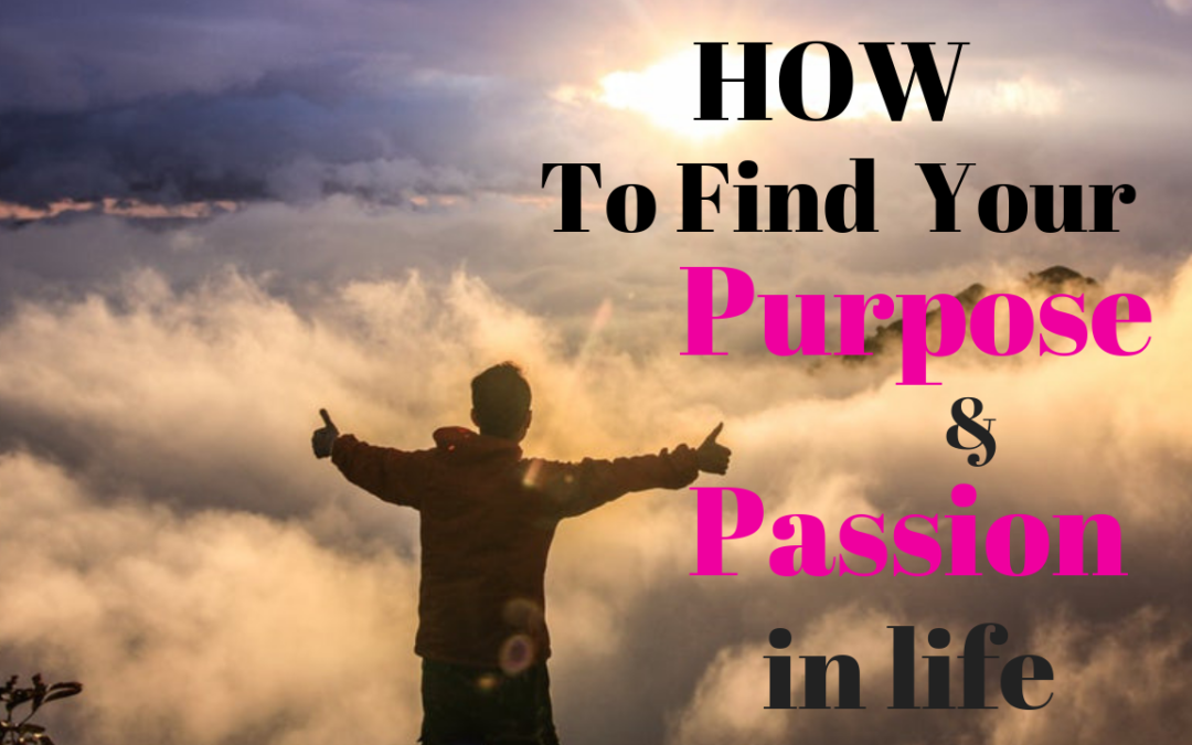 How to Find Your Purpose and Passion In Life